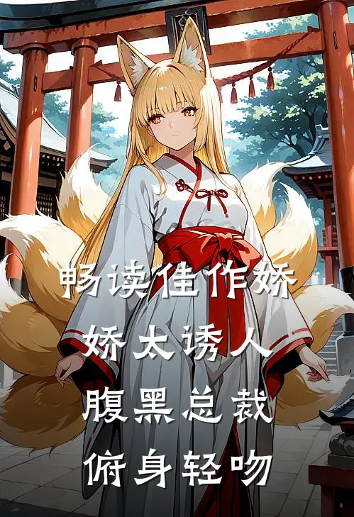 畅读佳作娇娇太诱人，腹黑总裁俯身轻吻