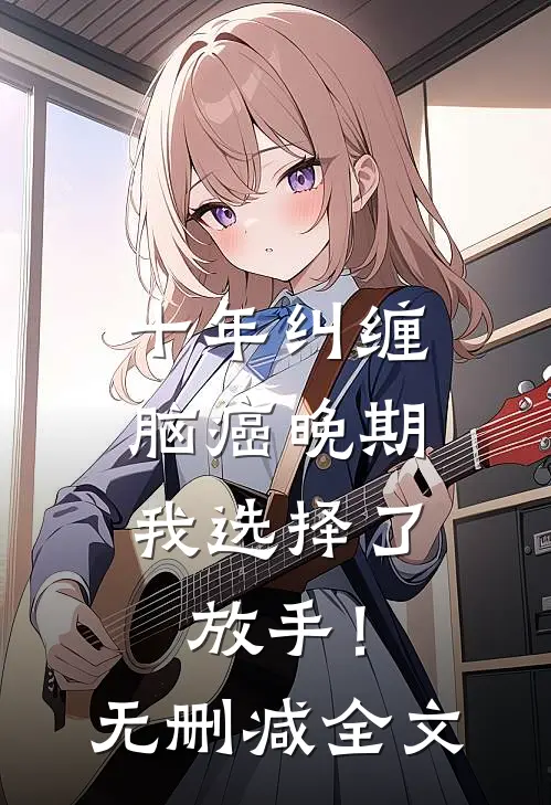十年纠缠：脑癌晚期，我选择了放手！无删减全文