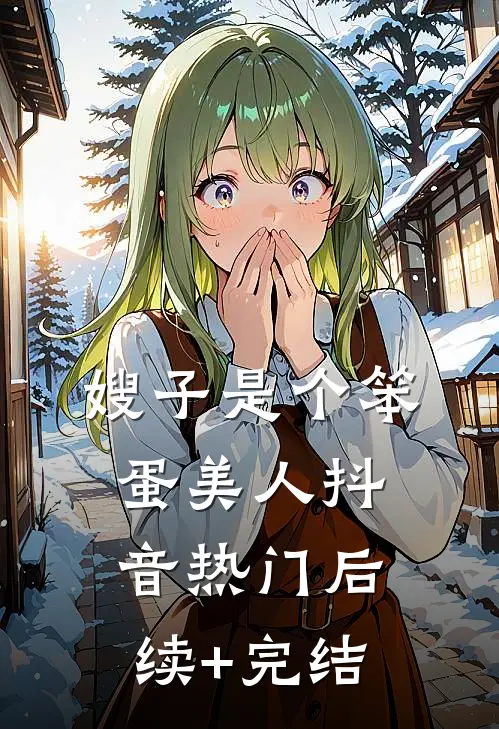 嫂子是个笨蛋美人抖音热门后续+完结