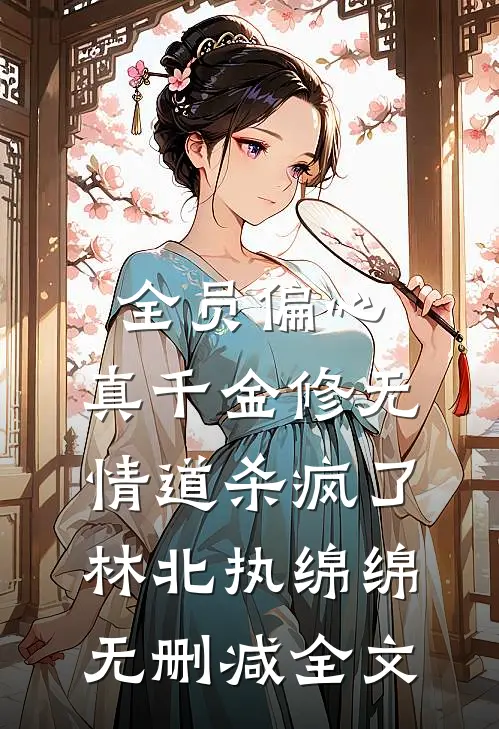 全员偏心，真千金修无情道杀疯了林北执绵绵无删减全文