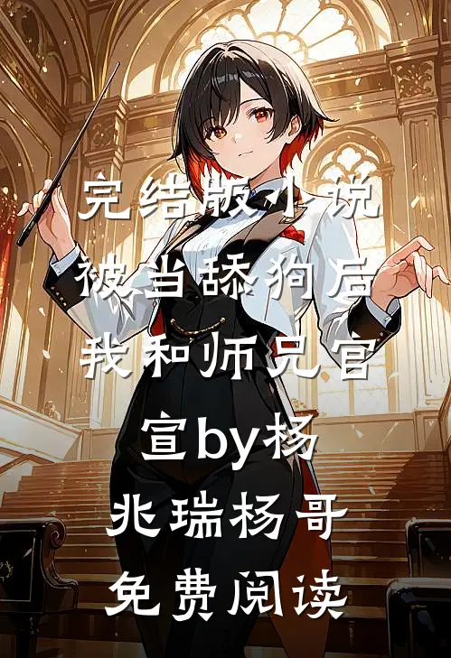完结版小说被当舔狗后，我和师兄官宣by杨兆瑞杨哥免费阅读