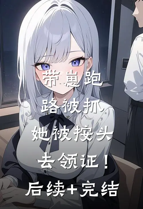 带崽跑路被抓，她被按头去领证！后续+完结