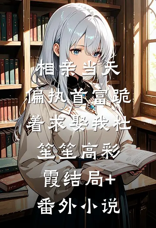 相亲当天，偏执首富跪着求娶我杜笙笙高彩霞结局+番外小说