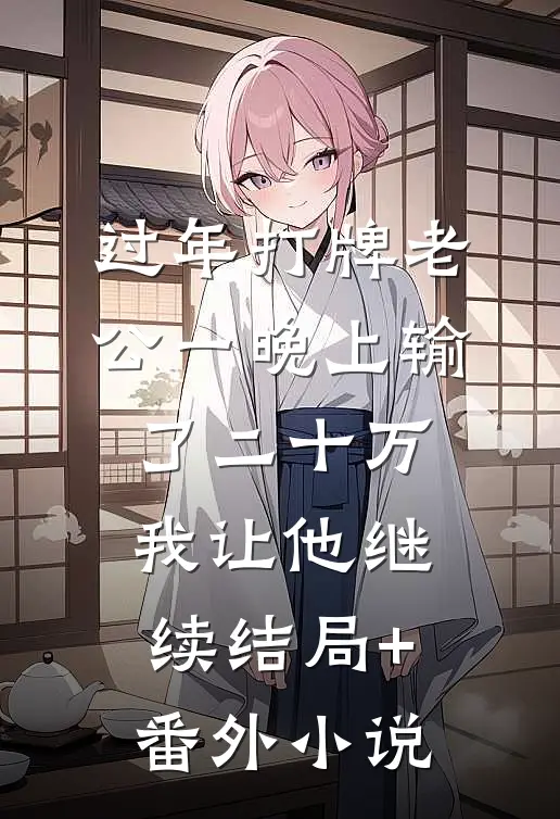 过年打牌老公一晚上输了二十万，我让他继续结局+番外小说