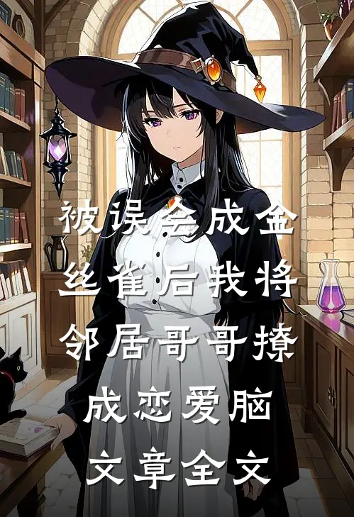 被误会成金丝雀后我将邻居哥哥撩成恋爱脑文章全文