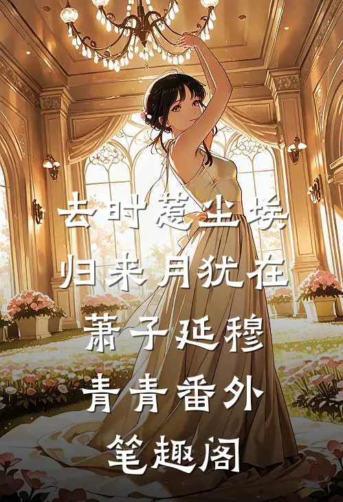 去时惹尘埃，归来月犹在：萧子延穆青青番外笔趣阁