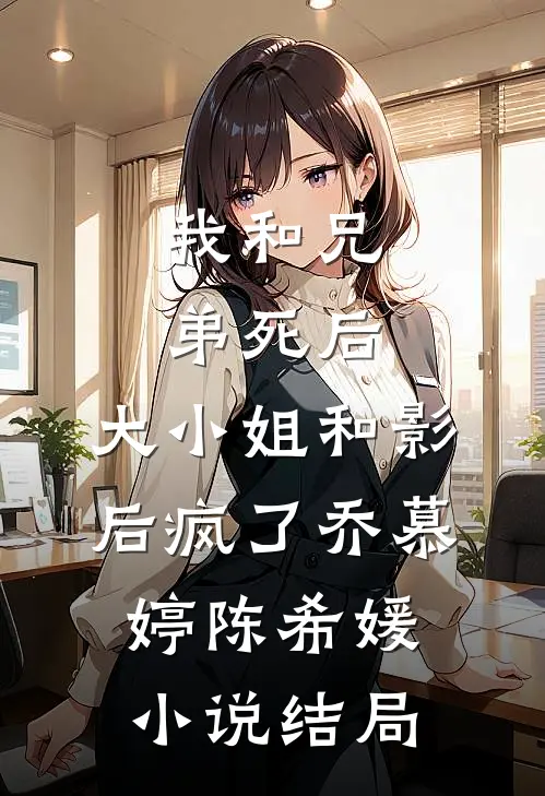 我和兄弟死后，大小姐和影后疯了乔慕婷陈希媛小说结局