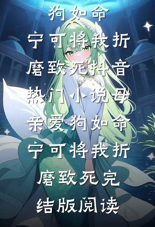 母亲爱狗如命，宁可将我折磨致死抖音热门小说_母亲爱狗如命，宁可将我折磨致死完结版阅读
