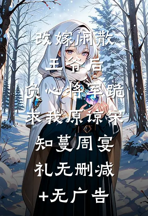 改嫁闲散王爷后，负心将军跪求我原谅宋知蔓周宴礼无删减+无广告