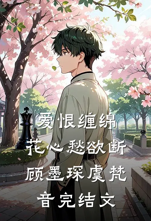 爱恨缠绵，花心愁欲断顾墨琛虞梵音完结文