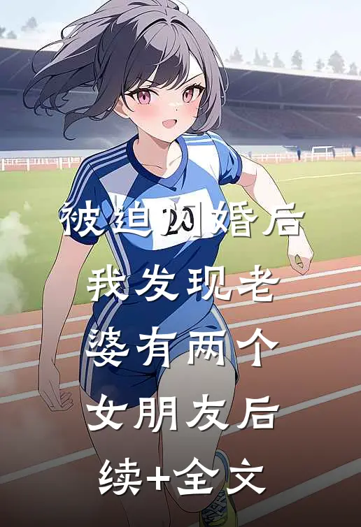 被迫闪婚后，我发现老婆有两个女朋友后续+全文