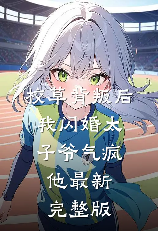校草背叛后，我闪婚太子爷气疯他最新完整版