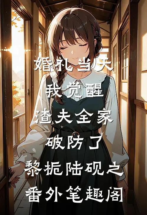 婚礼当天我觉醒，渣夫全家破防了：黎栀陆砚之番外笔趣阁