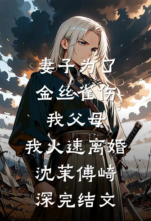 妻子为了金丝雀伤我父母，我火速离婚沈茉傅崎深完结文