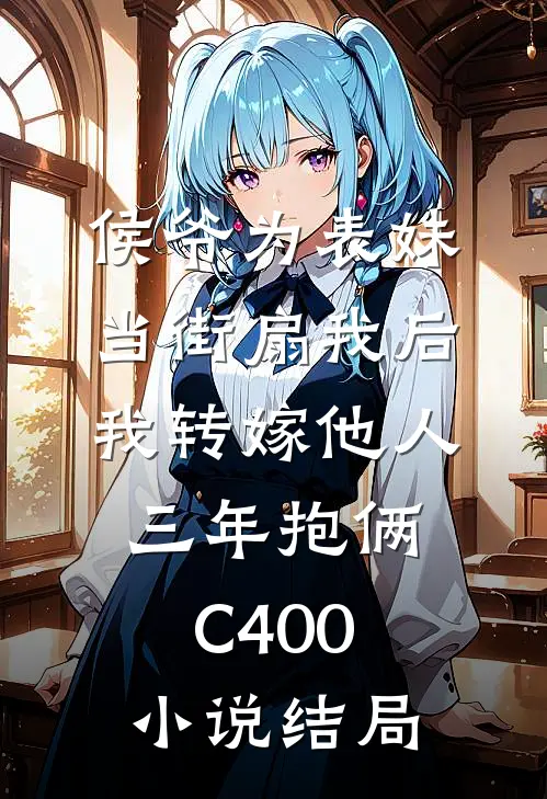 侯爷为表妹当街扇我后，我转嫁他人三年抱俩C400小说结局