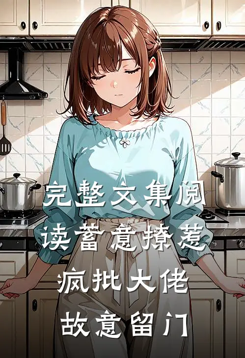 完整文集阅读蓄意撩惹：疯批大佬故意留门