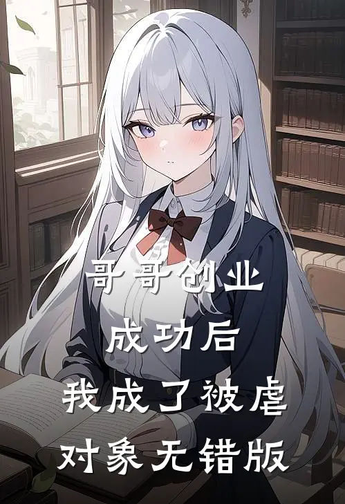 哥哥创业成功后，我成了被虐对象无错版