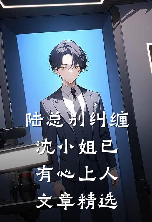 陆总别纠缠，沈小姐已有心上人文章精选