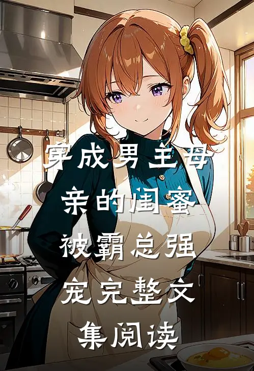 穿成男主母亲的闺蜜,被霸总强宠完整文集阅读