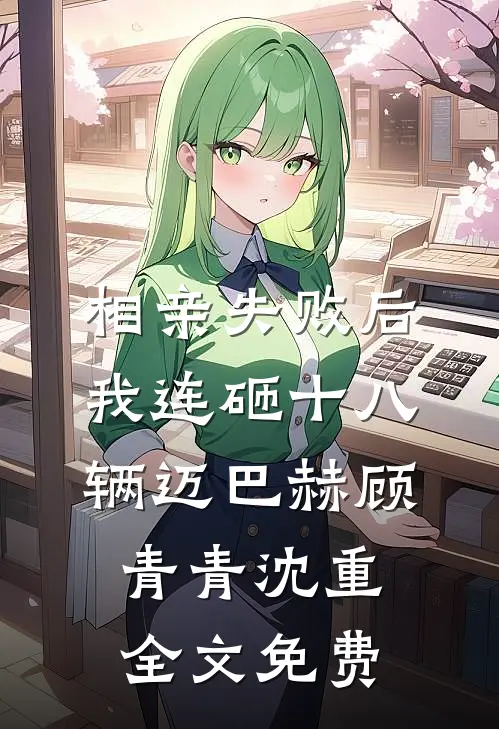 相亲失败后，我连砸十八辆迈巴赫顾青青沈重全文免费