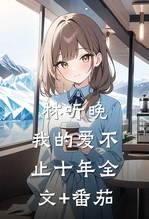 林听晚，我的爱不止十年全文+番茄