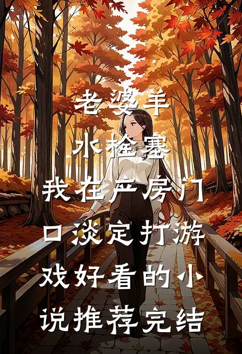 老婆羊水栓塞，我在产房门口淡定打游戏好看的小说推荐完结