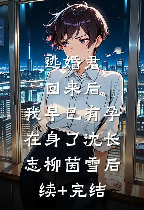 逃婚君回来后，我早已有孕在身了沈长志柳茵雪后续+完结