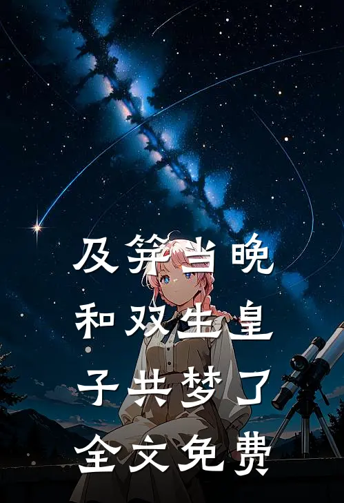 及笄当晚，和双生皇子共梦了全文免费