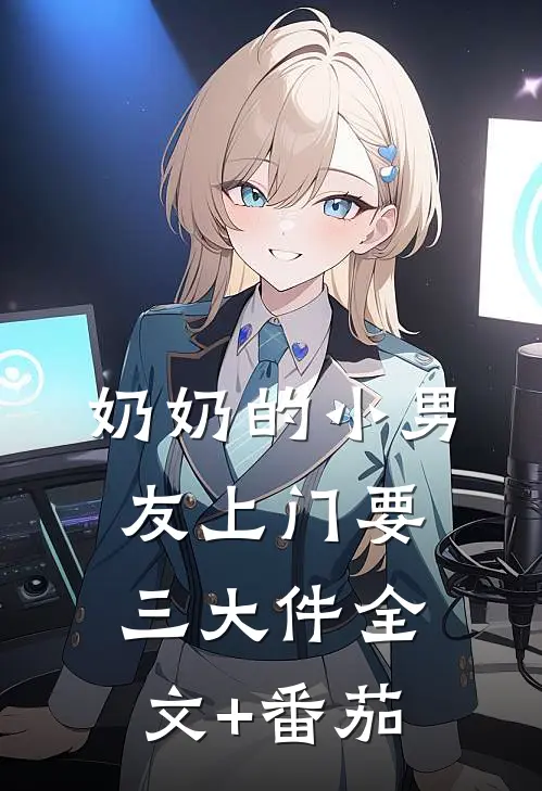 奶奶的小男友上门要三大件全文+番茄