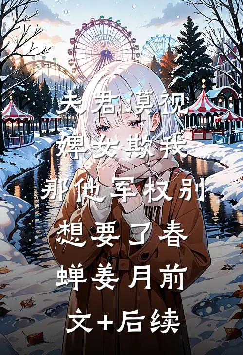 夫君漠视婢女欺我，那他军权别想要了春蝉姜月前文+后续