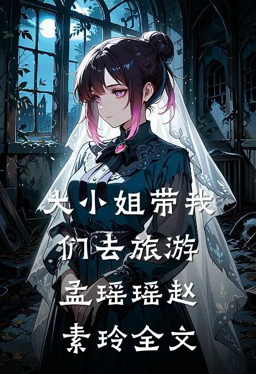 大小姐带我们去旅游孟瑶瑶赵素玲全文