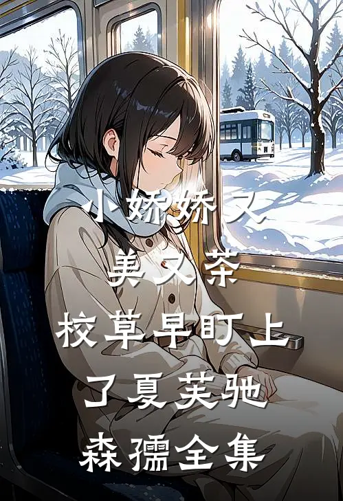 小娇娇又美又茶，校草早盯上了夏芙驰森孺 全集