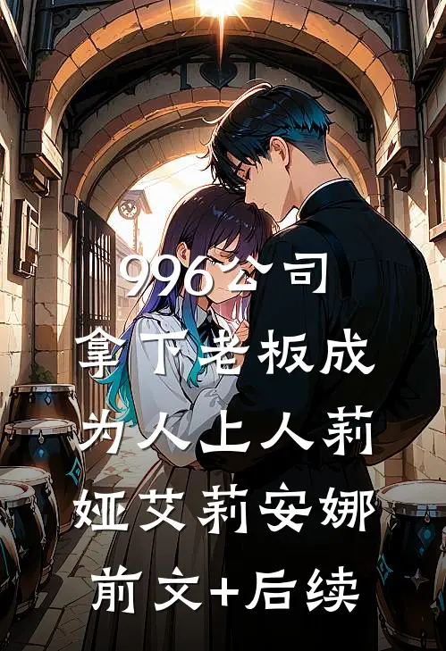 996公司，拿下老板成为人上人莉娅艾莉安娜前文+后续