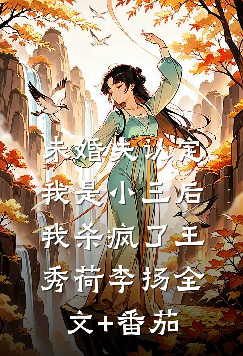 未婚夫认定我是小三后，我杀疯了王秀荷李扬全文+番茄