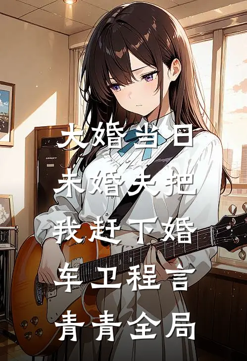 大婚当日，未婚夫把我赶下婚车卫程言青青全局