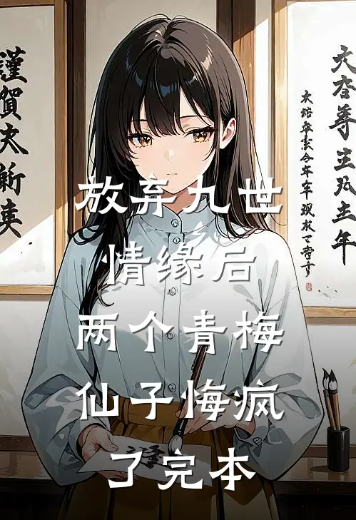 放弃九世情缘后，两个青梅仙子悔疯了完本