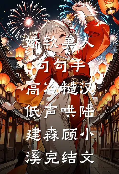 娇软美人勾勾手，高冷糙汉低声哄陆建森顾小溪完结文