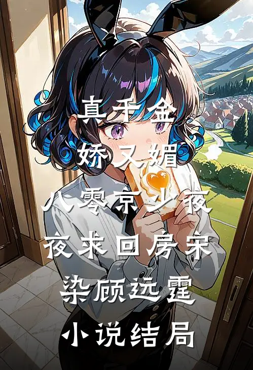 真千金娇又媚，八零京少夜夜求回房宋染顾远霆小说结局