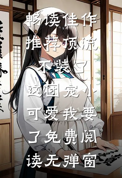 畅读佳作推荐顶流不装了,这团宠小可爱我要了免费阅读无弹窗