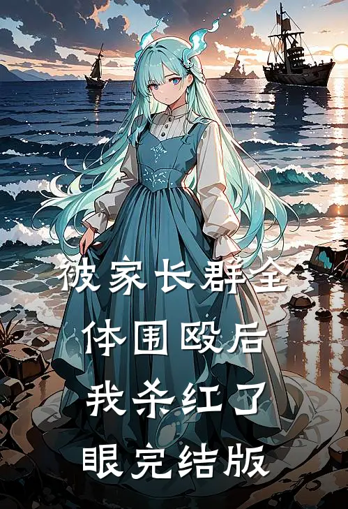 被家长群全体围殴后，我杀红了眼完结版
