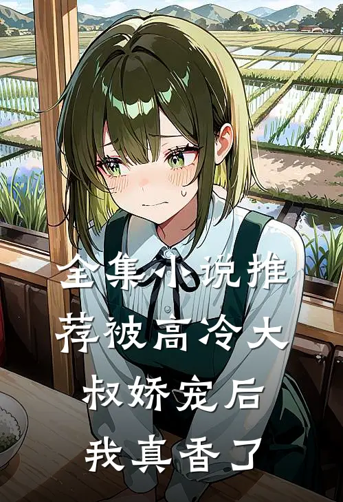 全集小说推荐被高冷大叔娇宠后，我真香了