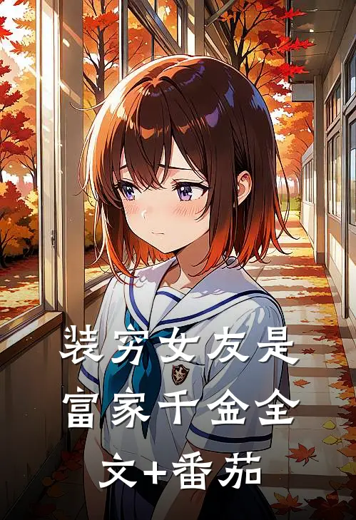装穷女友是富家千金全文+番茄