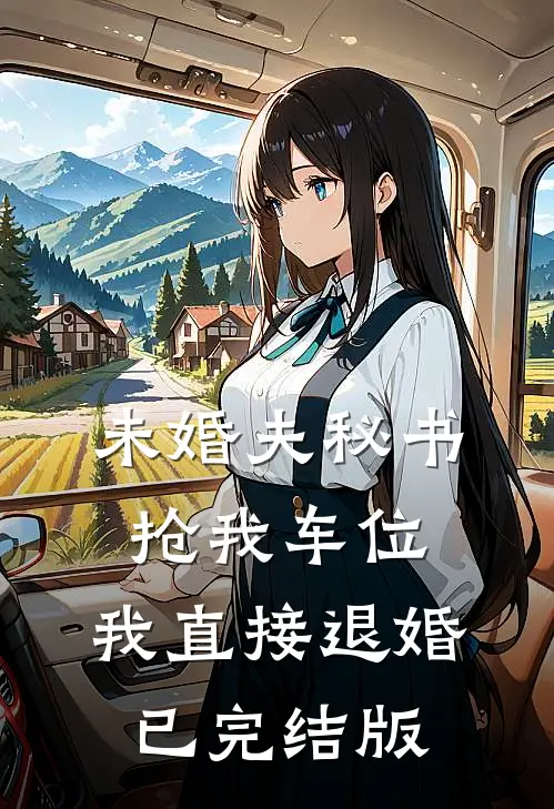 未婚夫秘书抢我车位，我直接退婚已完结版