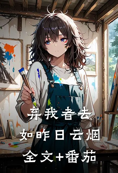 弃我者去，如昨日云烟全文+番茄