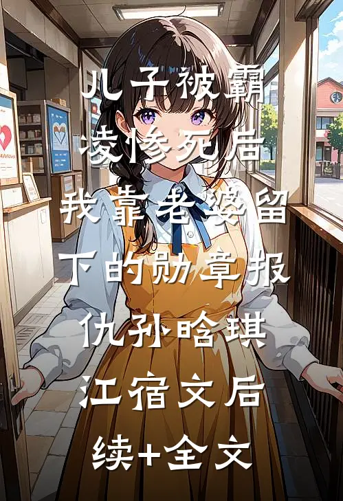 儿子被霸凌惨死后，我靠老婆留下的勋章报仇孙晗琪江宿文后续+全文