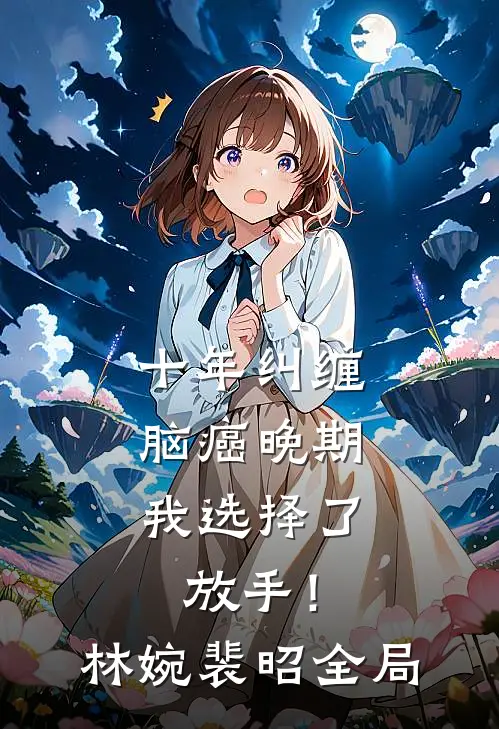 十年纠缠：脑癌晚期，我选择了放手！林婉裴昭全局