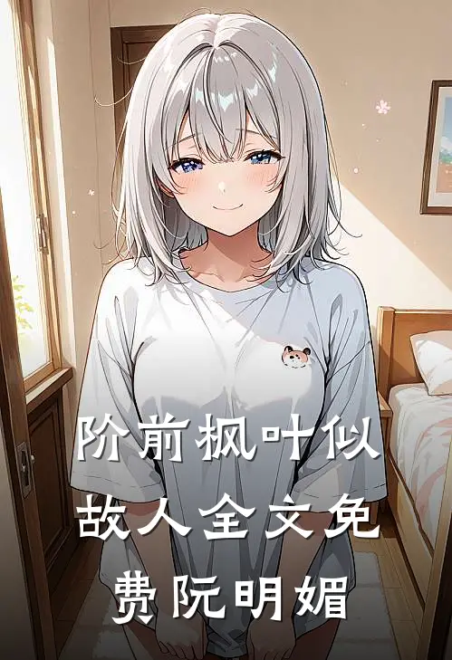 阶前枫叶似故人全文免费阮明媚