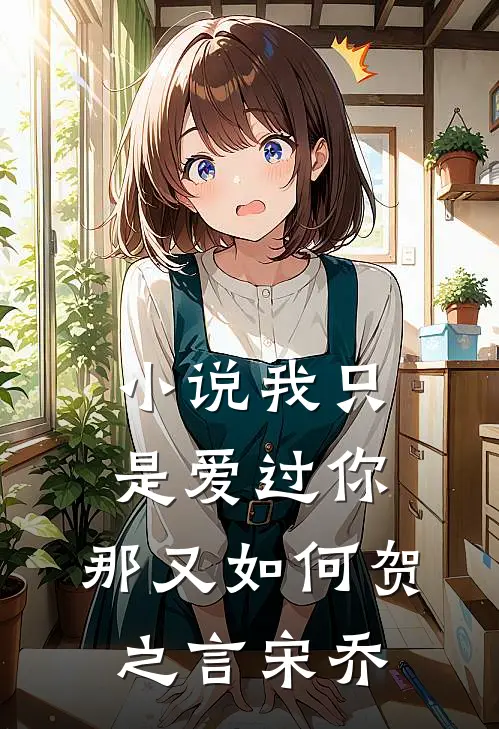 小说我只是爱过你，那又如何(贺之言宋乔)