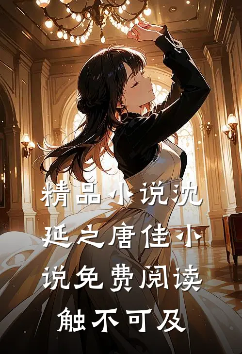精品小说沈延之唐佳小说免费阅读触不可及