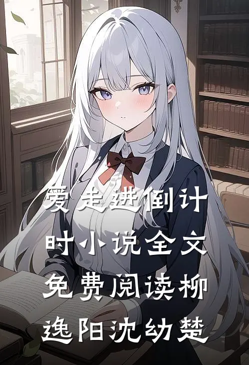 爱走进倒计时小说全文免费阅读柳逸阳沈幼楚